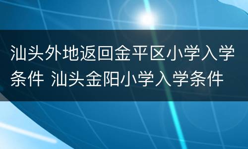 汕头外地返回金平区小学入学条件 汕头金阳小学入学条件