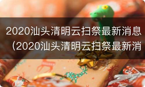 2020汕头清明云扫祭最新消息（2020汕头清明云扫祭最新消息视频）