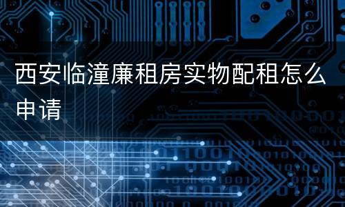 西安临潼廉租房实物配租怎么申请