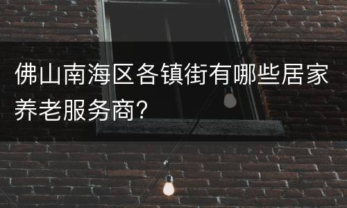 佛山南海区各镇街有哪些居家养老服务商?