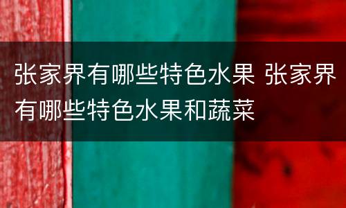 张家界有哪些特色水果 张家界有哪些特色水果和蔬菜