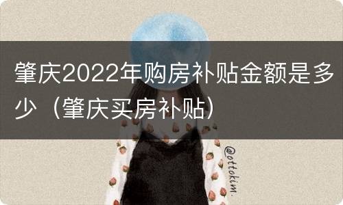 肇庆2022年购房补贴金额是多少（肇庆买房补贴）