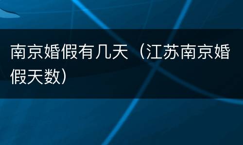 南京婚假有几天（江苏南京婚假天数）
