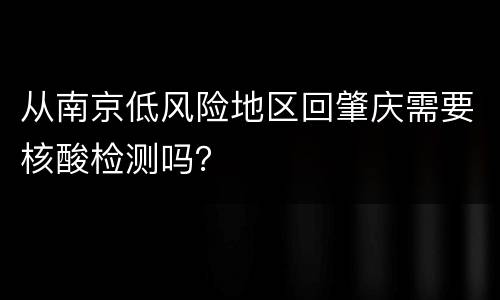 从南京低风险地区回肇庆需要核酸检测吗？