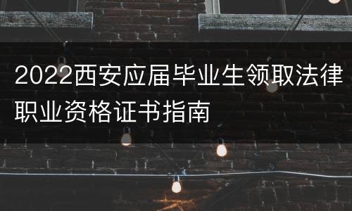 2022西安应届毕业生领取法律职业资格证书指南