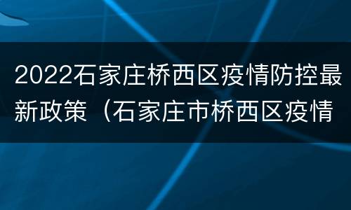 2022石家庄桥西区疫情防控最新政策（石家庄市桥西区疫情防控）