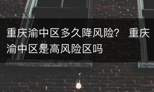 重庆渝中区多久降风险？ 重庆渝中区是高风险区吗