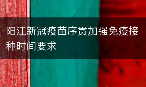 阳江新冠疫苗序贯加强免疫接种时间要求
