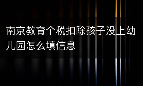 南京教育个税扣除孩子没上幼儿园怎么填信息