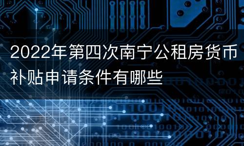 2022年第四次南宁公租房货币补贴申请条件有哪些
