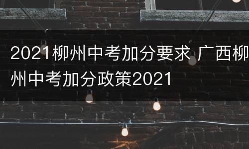 2021柳州中考加分要求 广西柳州中考加分政策2021