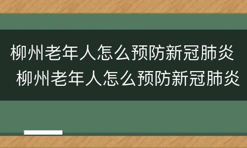 柳州老年人怎么预防新冠肺炎 柳州老年人怎么预防新冠肺炎疫情