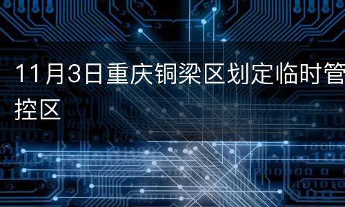 11月3日重庆铜梁区划定临时管控区