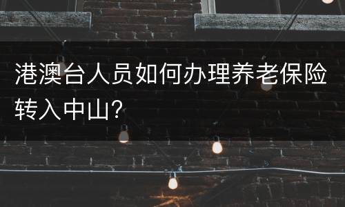 港澳台人员如何办理养老保险转入中山?