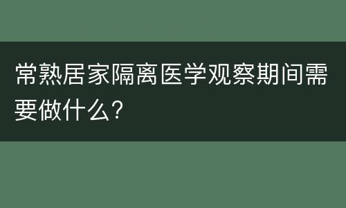 常熟居家隔离医学观察期间需要做什么?