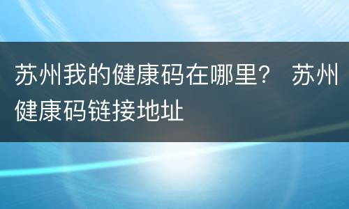 苏州我的健康码在哪里？ 苏州健康码链接地址