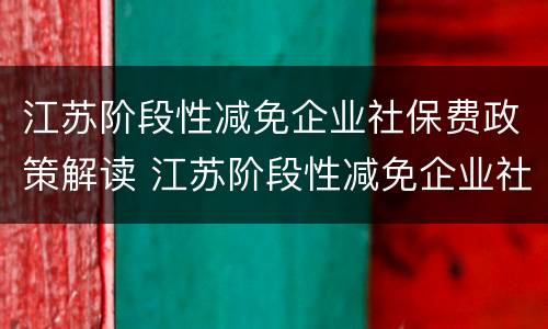 江苏阶段性减免企业社保费政策解读 江苏阶段性减免企业社保费政策解读