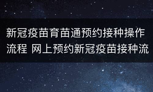 新冠疫苗育苗通预约接种操作流程 网上预约新冠疫苗接种流程