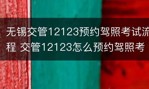 无锡交管12123预约驾照考试流程 交管12123怎么预约驾照考试