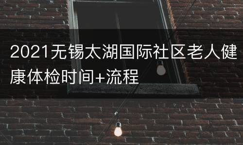 2021无锡太湖国际社区老人健康体检时间+流程