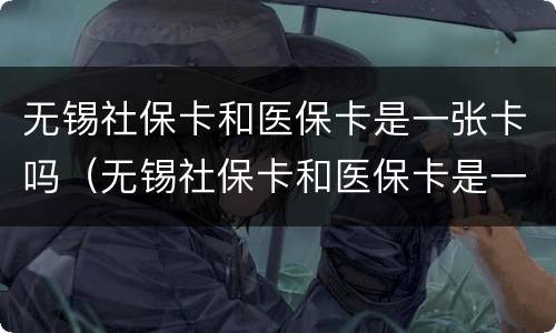 无锡社保卡和医保卡是一张卡吗（无锡社保卡和医保卡是一张卡吗怎么激活）