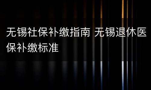 无锡社保补缴指南 无锡退休医保补缴标准