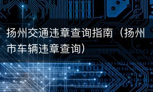 扬州交通违章查询指南（扬州市车辆违章查询）