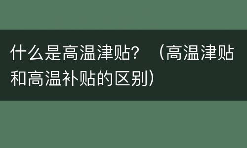 什么是高温津贴？（高温津贴和高温补贴的区别）