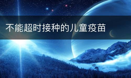 不能超时接种的儿童疫苗