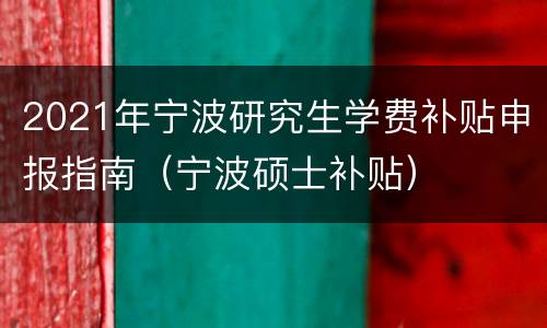 2021年宁波研究生学费补贴申报指南（宁波硕士补贴）