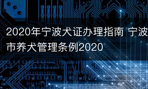 2020年宁波犬证办理指南 宁波市养犬管理条例2020
