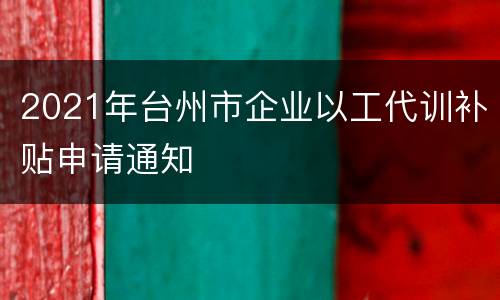 2021年台州市企业以工代训补贴申请通知