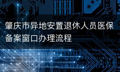 肇庆市异地安置退休人员医保备案窗口办理流程