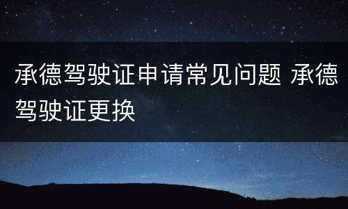 承德驾驶证申请常见问题 承德驾驶证更换