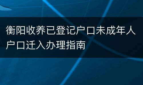 衡阳收养已登记户口未成年人户口迁入办理指南