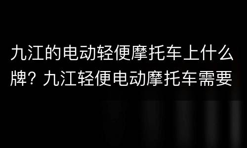 九江的电动轻便摩托车上什么牌? 九江轻便电动摩托车需要考驾照吗