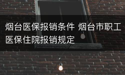 烟台医保报销条件 烟台市职工医保住院报销规定