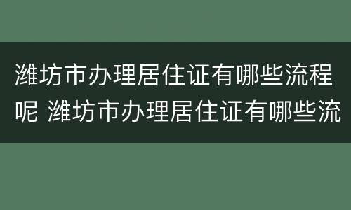 潍坊市办理居住证有哪些流程呢 潍坊市办理居住证有哪些流程呢电话