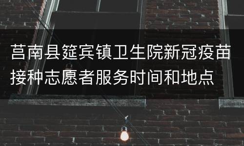 莒南县筵宾镇卫生院新冠疫苗接种志愿者服务时间和地点