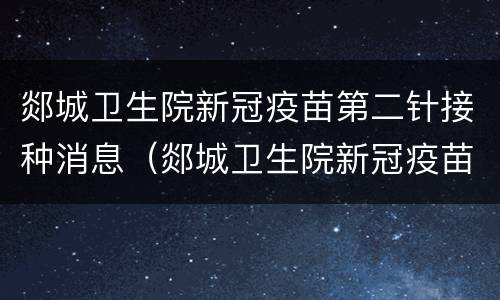 郯城卫生院新冠疫苗第二针接种消息（郯城卫生院新冠疫苗第二针接种消息电话）