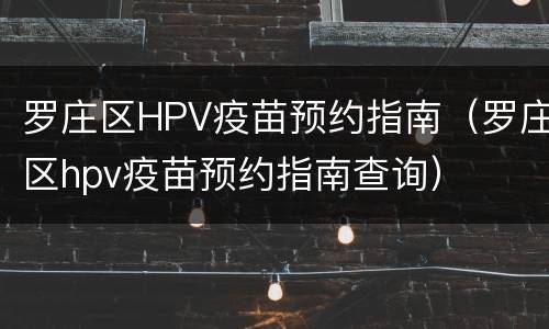 罗庄区HPV疫苗预约指南（罗庄区hpv疫苗预约指南查询）