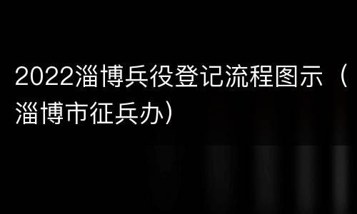 2022淄博兵役登记流程图示（淄博市征兵办）