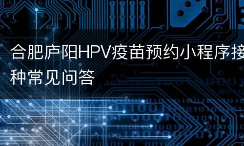 合肥庐阳HPV疫苗预约小程序接种常见问答
