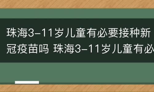 珠海3-11岁儿童有必要接种新冠疫苗吗 珠海3-11岁儿童有必要接种新冠疫苗吗