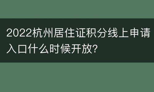 2022杭州居住证积分线上申请入口什么时候开放？