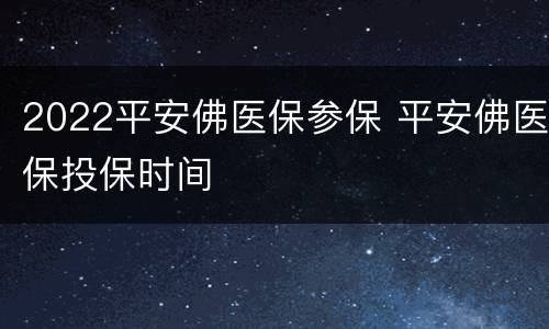 2022平安佛医保参保 平安佛医保投保时间