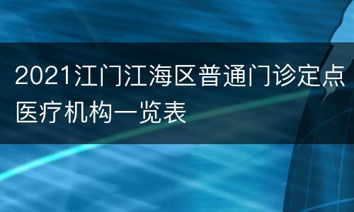 2021江门江海区普通门诊定点医疗机构一览表