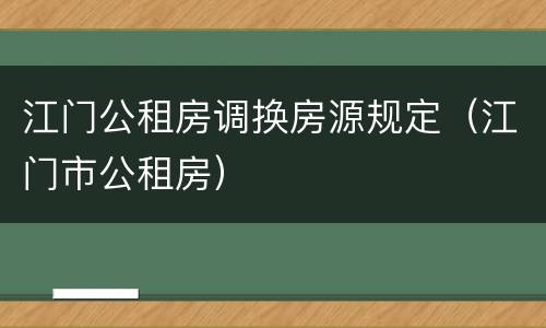 江门公租房调换房源规定（江门市公租房）