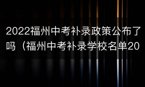 2022福州中考补录政策公布了吗（福州中考补录学校名单2021）