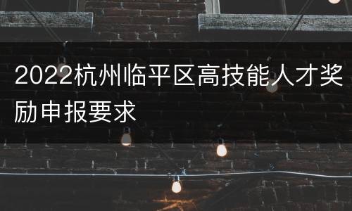 2022杭州临平区高技能人才奖励申报要求